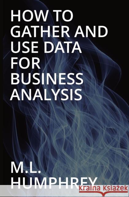How To Gather And Use Data For Business Analysis M L Humphrey   9781950902897 M.L. Humphrey