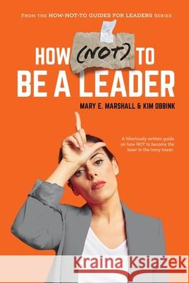 How (NOT) To Be A Leader Mary E Marshall, Kim Obbink 9781950906383 Indigo River