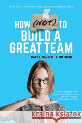 How (NOT) To Build A Great Team Mary E Marshall, Kim Obbink 9781950906413 Indigo River