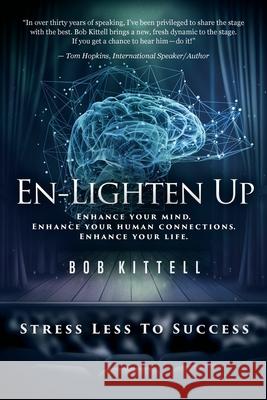 En-Lighten Up: Enhance Your Mind. Enhance Your Human Connections. Enhance Your Life. Bob Kittell 9781950906789 Indigo River