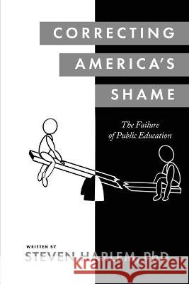 Correcting America's Shame: The Failure of Public Education Steven Harlem 9781950906901 Indigo River Publishing