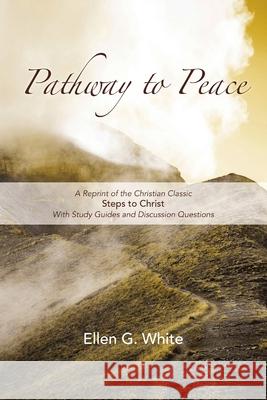 Pathway to Peace: A Reprint of the Christian Classic Steps to Christ With Group Study and Discussion Questions Ellen White 9781950907144