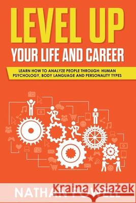Level Up Your Life and Career: Learn How to Analyze People through Human Psychology, Body Language and Personality Types Nathan Powell 9781950921102 Citrus Fields Books