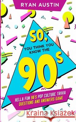 So, you think you know the 90's?: Hella Fun 90's pop culture Trivia Questions and answers game Ryan Austin 9781950921232 Citrus Fields Books