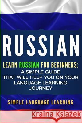 Russian: Learn Russian for Beginners: A Simple Guide that Will Help You on Your Language Learning Journey Simple Language Learning 9781950922093 Bravex Publications