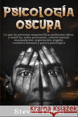 Psicología oscura: Lo que las personas maquiavélicas poderosas saben, y usted no, sobre persuasión, control mental, manipulación, negocia Turner, Steven 9781950922253 Bravex Publications