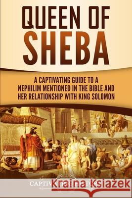Queen of Sheba: A Captivating Guide to a Mysterious Queen Mentioned in the Bible and Her Relationship with King Solomon Captivating History 9781950922307 Ch Publications