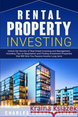 Rental Property Investing: Unlock the Secrets of Real Estate Investing and Management, Including Tips on Negotiation and Finding Investment Prope Charles Pennyfeather 9781950922314 Bravex Publications