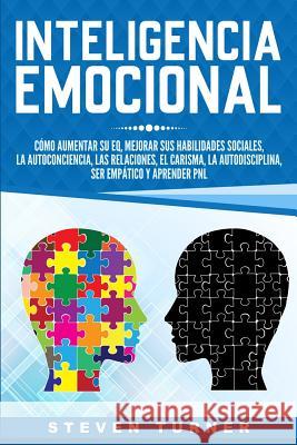 Inteligencia Emocional: Cómo aumentar su EQ, mejorar sus habilidades sociales, la autoconciencia, las relaciones, el carisma, la autodisciplin Turner, Steven 9781950922383 Bravex Publications
