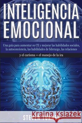 Inteligencia Emocional: Una guía para aumentar su CE y mejorar las habilidades sociales, la autoconciencia, las habilidades de liderazgo, las Turner, Steven 9781950922475 Bravex Publications