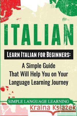 Italian: Learn Italian for Beginners: A Simple Guide that Will Help You on Your Language Learning Journey Simple Language Learning 9781950922666 Bravex Publications