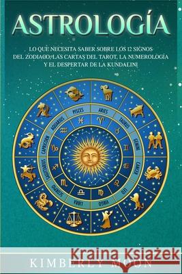 Astrología: Lo que necesita saber sobre los 12 signos del Zodiaco, las cartas del tarot, la numerología y el despertar de la kunda Moon, Kimberly 9781950922741 Bravex Publications