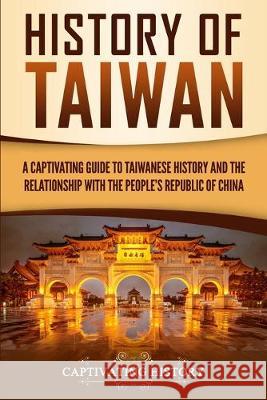 History of Taiwan: A Captivating Guide to Taiwanese History and the Relationship with the People's Republic of China Captivating History   9781950922833 Captivating History