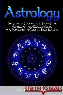 Astrology: The Ultimate Guide to the 12 Zodiac Signs, Numerology, and Kundalini Rising + A Comprehensive Guide to Tarot Reading Kimberly Moon   9781950922840 Bravex Publications