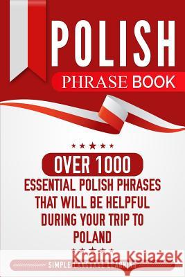 Polish Phrase Book: Over 1000 Essential Polish Phrases That Will Be Helpful During Your Trip to Poland Simple Language Learning 9781950924042 Bravex Publications