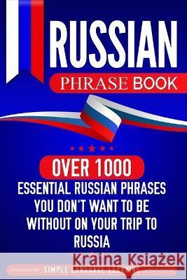 Russian Phrase Book: Over 1000 Essential Russian Phrases You Don't Want to Be Without on Your Trip to Russia Simple Language Learning 9781950924080 Bravex Publications