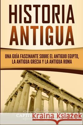 Historia Antigua: Una Guía Fascinante sobre el Antiguo Egipto, la Antigua Grecia y la Antigua Roma History, Captivating 9781950924172 Captivating History