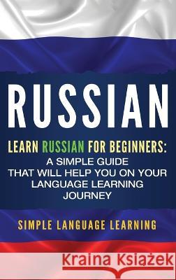 Russian: Learn Russian for Beginners: A Simple Guide that Will Help You on Your Language Learning Journey Simple Language Learning 9781950924417 Ch Publications