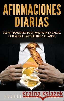 Afirmaciones Diarias: 250 Afirmaciones Positivas Para la Salud, la Riqueza, la Felicidad y el Amor Hourly Affirmations 9781950924455 Ch Publications