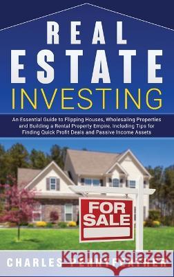 Real Estate Investing: An Essential Guide to Flipping Houses, Wholesaling Properties and Building a Rental Property Empire, Including Tips fo Charles Pennyfeather 9781950924486 Ch Publications
