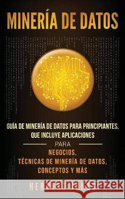 Minería de Datos: Guía de Minería de Datos para Principiantes, que Incluye Aplicaciones para Negocios, Técnicas de Minería de Datos, Con Jones, Herbert 9781950924622 Ch Publications