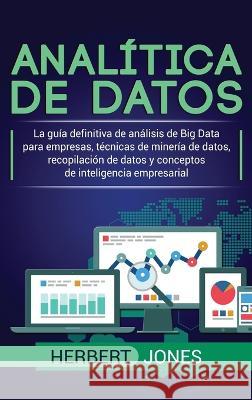 Analítica de datos: La guía definitiva de análisis de Big Data para empresas, técnicas de minería de datos, recopilación de datos y concep Jones, Herbert 9781950924745 Ch Publications