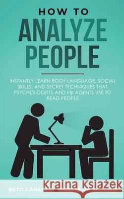 How to Analyze People: Instantly Learn Body Language, Social Skills, and Secret Techniques that Psychologists and FBI Agents Use to Read Peop Beto Canales Habits O 9781950931224 Habits of Wisdom