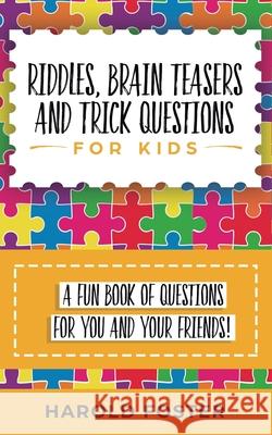 Riddles, Brain Teasers, and Trick Questions for Kids: A Fun Book of Questions for You and Your Friends! Harold Foster 9781950931286