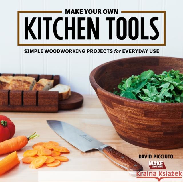 Make Your Own Kitchen Tools: Simple Woodworking Projects for Everyday Use Picciuto, David 9781950934027 Cedar Lane Press