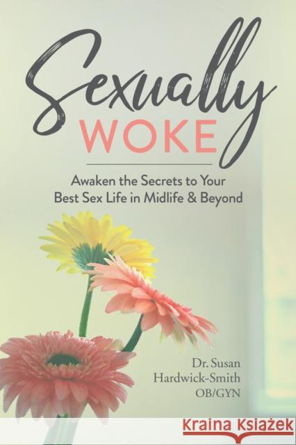 Sexually Woke: Awaken the Secrets to Your Best Sex Life in Midlife & Beyond Susan Harwick-Smith 9781950934447 Cedar Lane Press