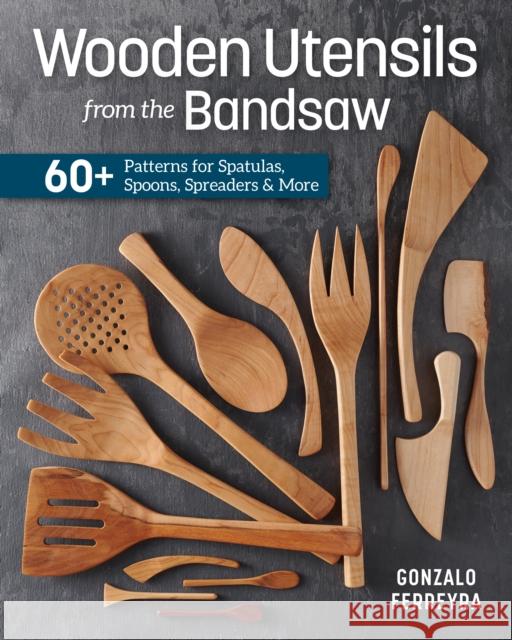 Wooden Utensils from the Bandsaw: 60+ Patterns for Spatulas, Spoons, Spreaders & More Ferreyra, Gonzalo 9781950934652