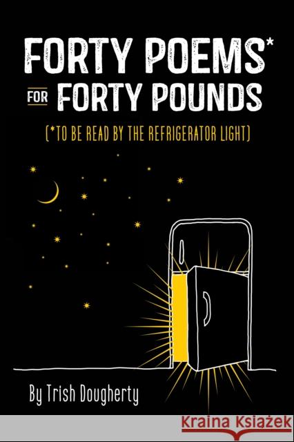Forty Poems* for Forty Pounds: (*To Be Read by the Refrigerator Light) Dougherty, Trish 9781950934676 Cedar Lane Press