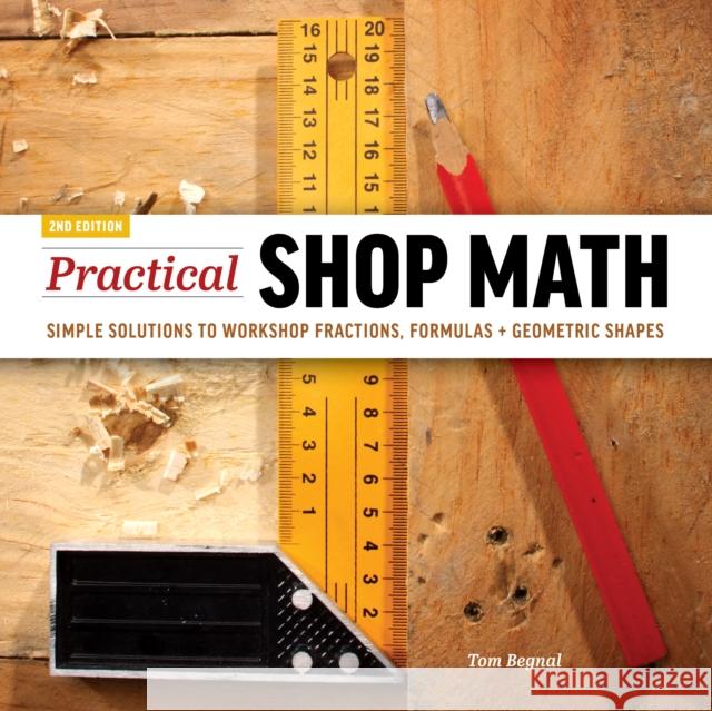 Practical Shop Math: Simple Solutions to Workshop Fractions, Formulas + Geometric Shapes Tom Begnal 9781950934751 Cedar Lane Press