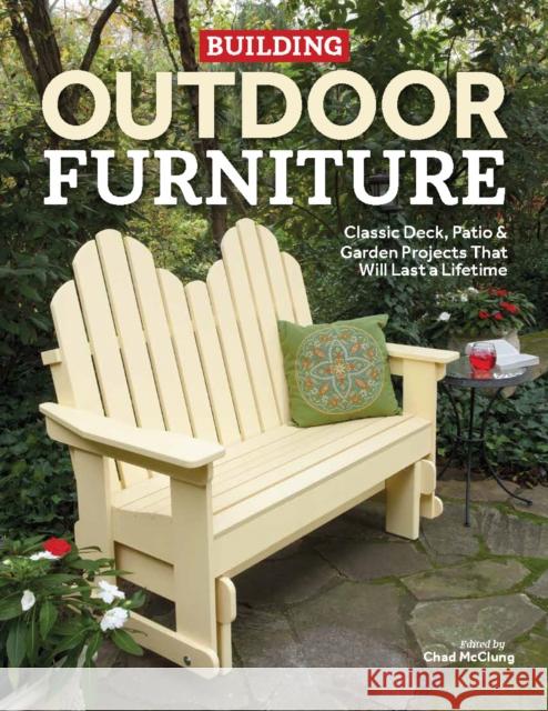 Building Outdoor Furniture: Classic Deck, Patio & Garden Projects That Will Last a Lifetime Chad McClung 9781950934829 Cedar Lane Press