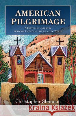 American Pilgrimage: A Historical Journey Through Catholic Life in a New World Christopher Shannon 9781950939947