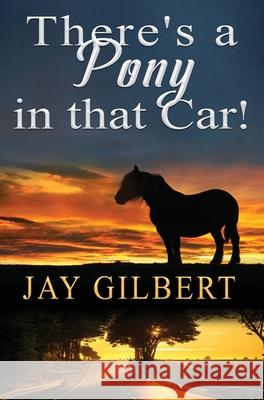 There's a Pony in that Car! Jay Gilbert 9781950940103 Jay Montgomery Gilbert LLC