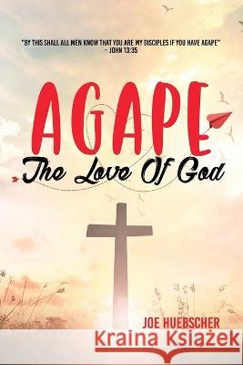 Agape: The Love of God Joe Huebscher 9781950947638 Readersmagnet LLC