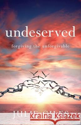 Undeserved: Forgiving The Unforgivable Julie Giles 9781950948901 Freiling Publishing