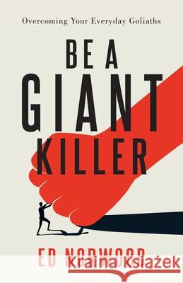 Be A Giant Killer: Overcoming Your Everyday Goliaths Ed Norwood 9781950948925