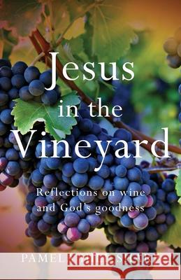 Jesus In The Vineyard: Reflections On Wine And God's Goodness Pamela Sharp 9781950948963 Freiling Publishing