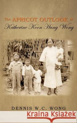 The Apricot Outlook of Katherine Koon Hung Wong Dennis W. C. Wong 9781950955312