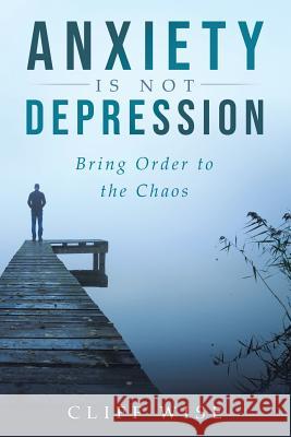 ANXIETY is not DEPRESSION: Bring Order to the Chaos Cliff Wise 9781950955350 Book Vine Press