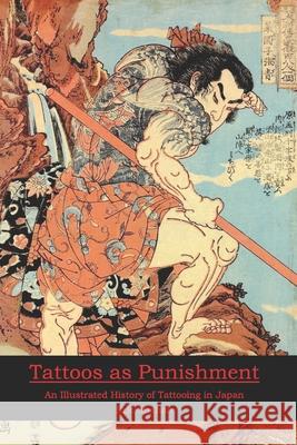 Tattoos as Punishment: An Illustrated History of Tattooing in Japan Eric Shahan 9781950959006