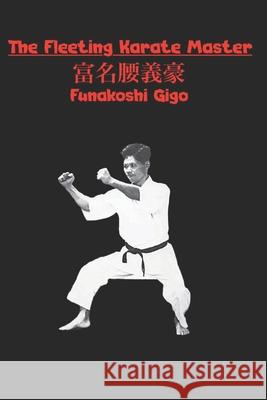The Fleeting Karate Master Eric Michael Shahan Funakoshi Gigo 9781950959846 Eric Michael Shahan