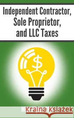 Independent Contractor, Sole Proprietor, and LLC Taxes: Explained in 100 Pages or Less Mike Piper 9781950967087 Simple Subjects