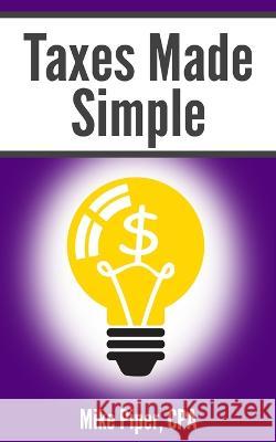 Taxes Made Simple: Income Taxes Explained in 100 Pages or Less Mike Piper 9781950967148 Simple Subjects