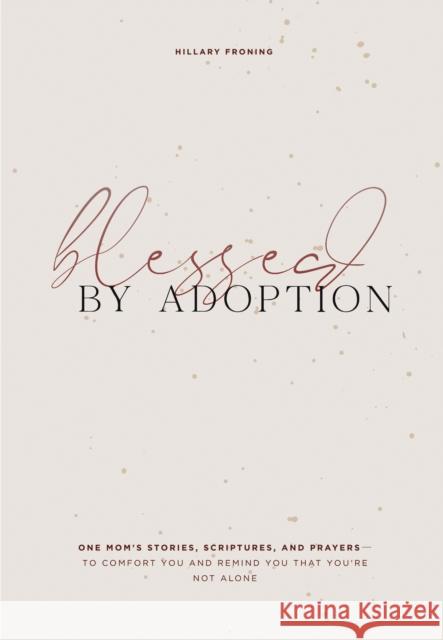 Blessed by Adoption: One Mom's Stories, Scriptures, and Prayers to Comfort You and Remind You That You're Not Alone Froning, Hillary 9781950968091 Paige Tate & Co