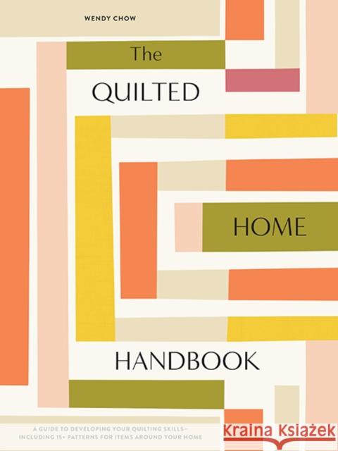 The Quilted Home Handbook: A Guide to Developing Your Quilting Skills-Including 15+ Patterns for Items Around Your Home Chow, Wendy 9781950968626 Random House USA Inc