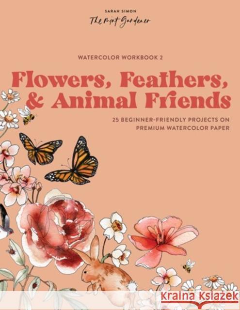 Watercolor Workbook: Flowers, Feathers, and Animal Friends: 25 Beginner-Friendly Projects on Premium Watercolor Paper Sarah Simon 9781950968893 Random House USA Inc