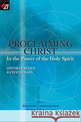 Proclaiming Christ in the Power of the Holy Spirit: Opportunities and Challenges Wonsuk Ma Emmanuel Anim Rebekah Bled 9781950971039